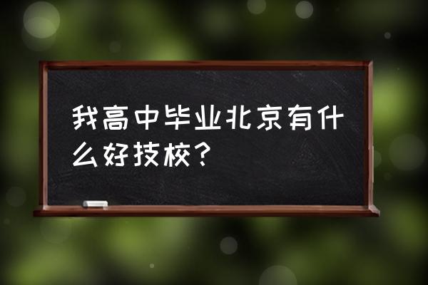 北京市技校有哪些 我高中毕业北京有什么好技校？