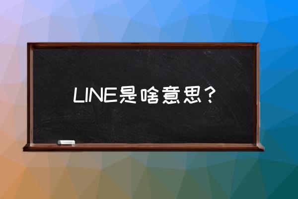 line是什么意思呀 LINE是啥意思？