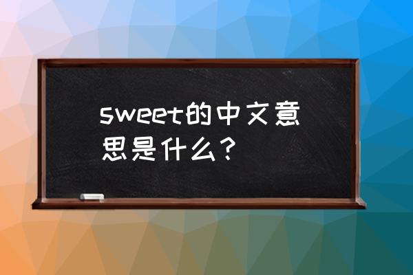 sweet什么意思中文 sweet的中文意思是什么？