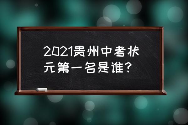 全国中考状元第一名 2021贵州中考状元第一名是谁？