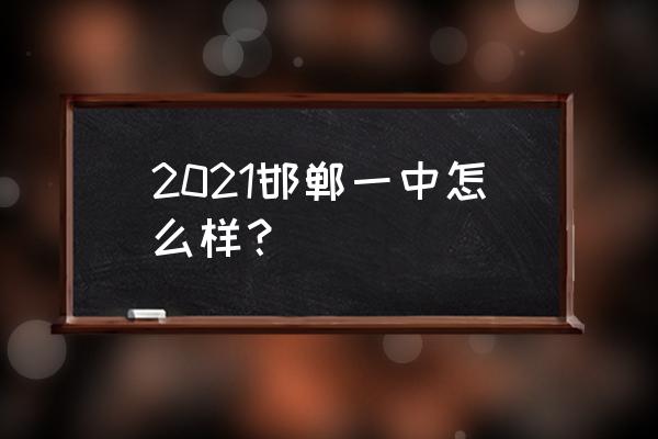 邯郸县一中现在叫什么 2021邯郸一中怎么样？
