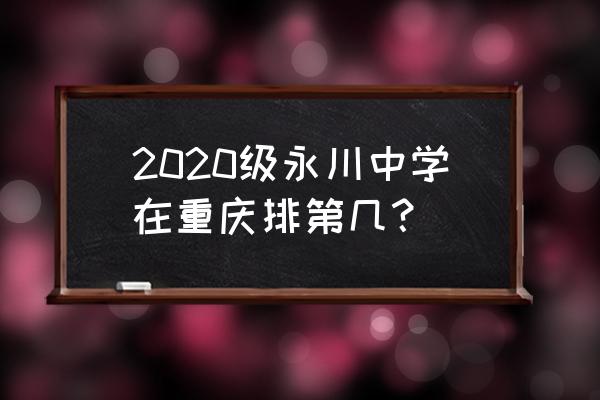 重庆奉节中学排名最新排名 2020级永川中学在重庆排第几？