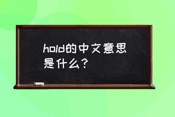 hold什么意思中文 hold的中文意思是什么？