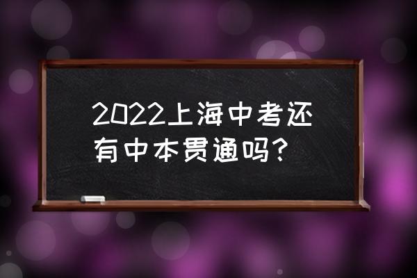 2022年上海还有中本贯通吗 2022上海中考还有中本贯通吗？