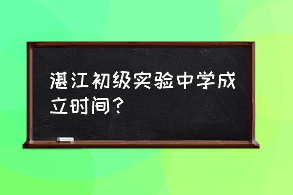 广东省湛江市实验中学 湛江初级实验中学成立时间？