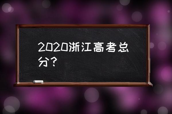 浙江高考满分多少2020 2020浙江高考总分？