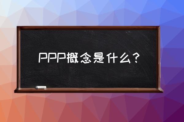 什么叫ppp概念 PPP概念是什么？