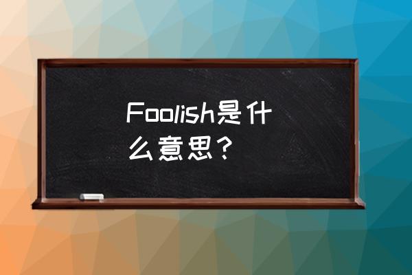 foolish什么意思中文 Foolish是什么意思？