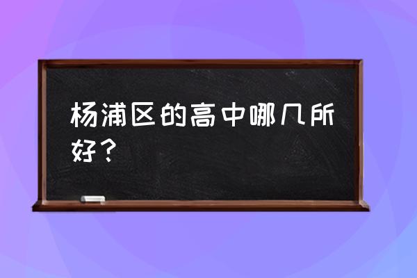 上海杨浦区高中排名 杨浦区的高中哪几所好？