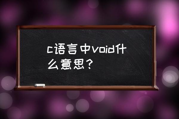 void是什么意思啊c语言 c语言中void什么意思？