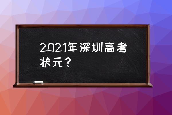 深圳高考状元 2021年深圳高考状元？