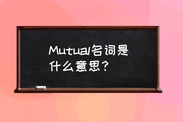 mutual是什么意思 Mutual名词是什么意思？