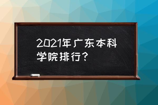 广东高校排名2021最新排名 2021年广东本科学院排行？