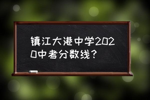 江苏省大港中学毕业照 镇江大港中学2020中考分数线？