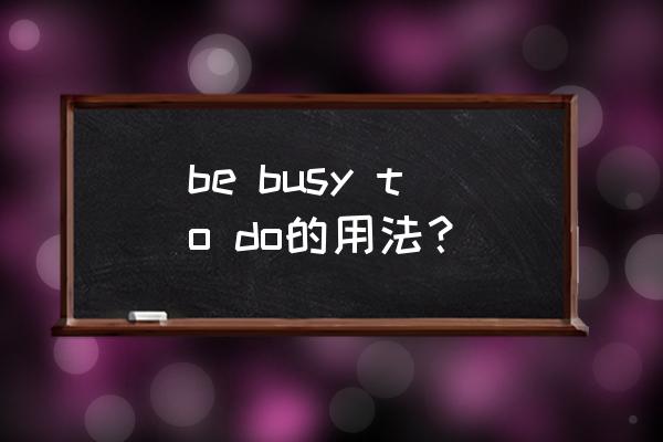 busy的用法及例句 be busy to do的用法？