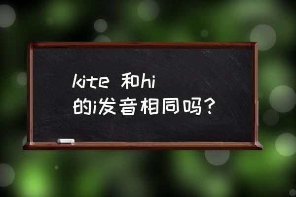 kite的e发什么音标 kite 和hi 的i发音相同吗？