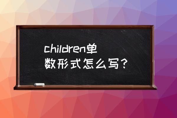 children的单数形式 children单数形式怎么写？