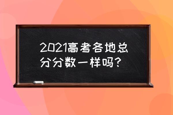 2021年重庆高考总分 2021高考各地总分分数一样吗？