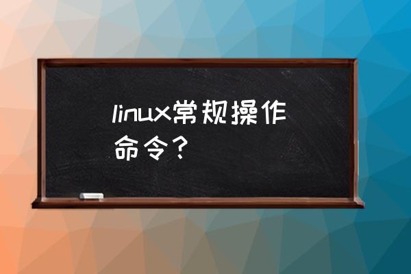 linux常用命令的功能 linux常规操作命令？