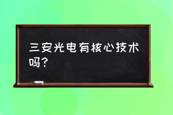 芜湖三安光电干什么的 三安光电有核心技术吗？