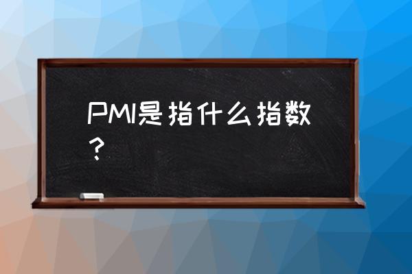 pmi代表什么 PMI是指什么指数？