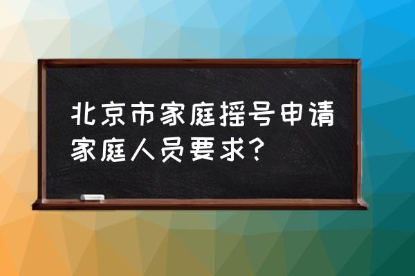 小客车家庭指标申请 北京市家庭摇号申请家庭人员要求？