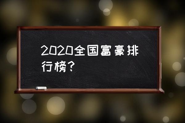 2020年中国首富富豪榜 2020全国富豪排行榜？