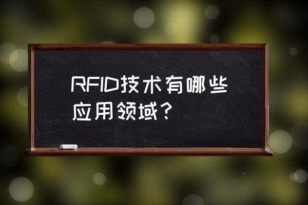 rfid技术应用 RFID技术有哪些应用领域？