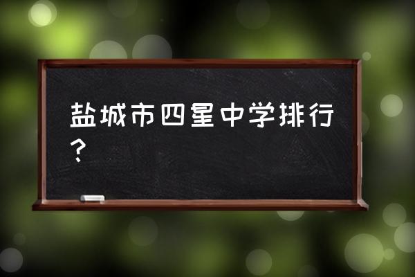 江苏省东台中学排名 盐城市四星中学排行？