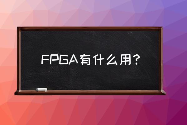 fpga到底是干啥的 FPGA有什么用？