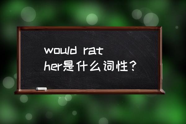 would rather的用法 would rather是什么词性？
