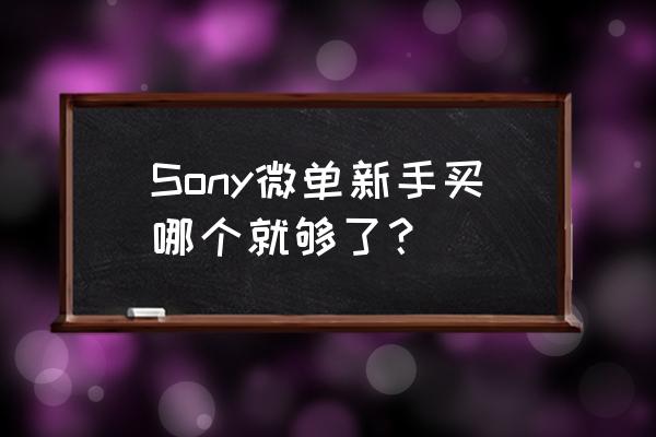 索尼微单入门 Sony微单新手买哪个就够了？