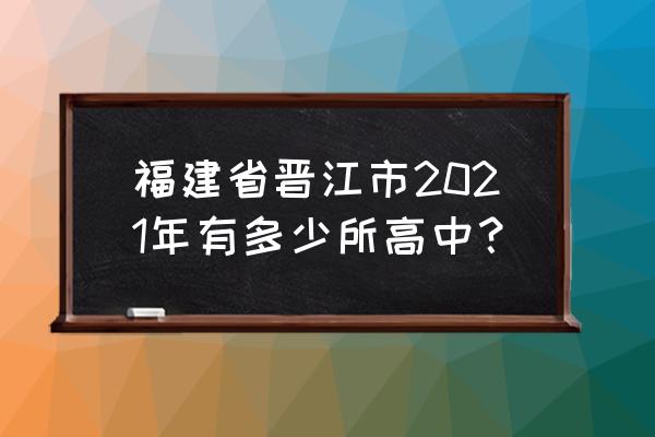 张晓东晋江一中 福建省晋江市2021年有多少所高中？