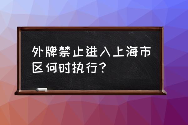 上海2021年5月外牌 外牌禁止进入上海市区何时执行？