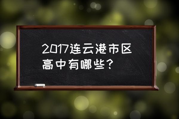 灌云高级中学2020年高考 2017连云港市区高中有哪些？