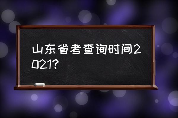 省考成绩查询入口 山东省考查询时间2021？