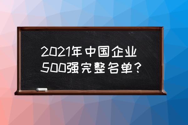 500强名单 2021年中国企业500强完整名单？