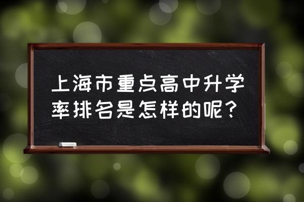 上海进才中学排名 上海市重点高中升学率排名是怎样的呢？