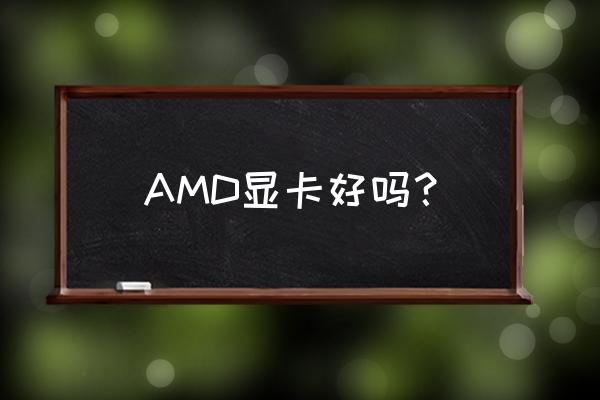 amd显卡好不好 AMD显卡好吗？