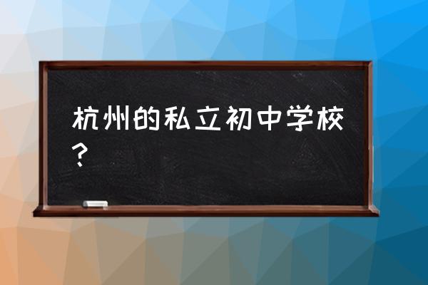 杭州建兰中学排名 杭州的私立初中学校？