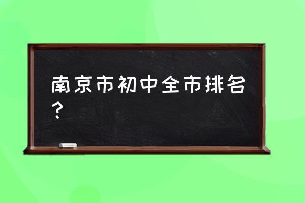南京金陵中学排名 南京市初中全市排名？