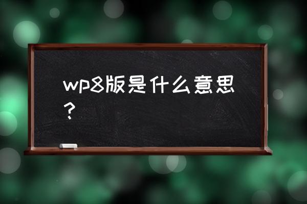 wp8桌面历史版本 wp8版是什么意思？