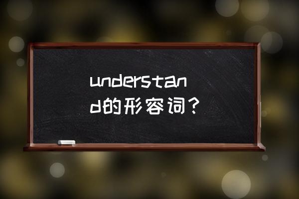 understand么意思中文 understand的形容词？