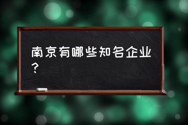 江苏南京企业名录 南京有哪些知名企业？