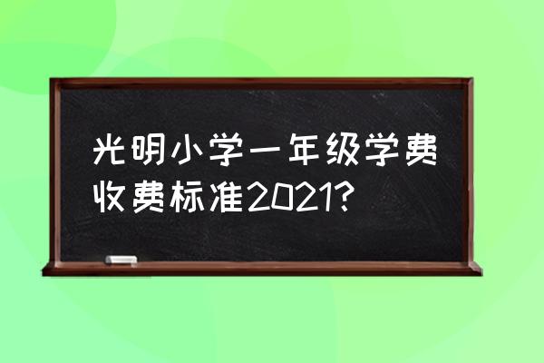 广东东莞光明小学 光明小学一年级学费收费标准2021？