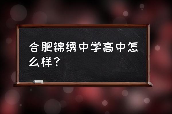 锦绣中学2020招生简章 合肥锦绣中学高中怎么样？