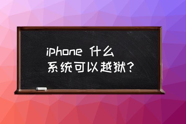 苹果手机还可以越狱吗 iphone 什么系统可以越狱？