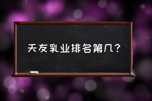 重庆天友乳业的职位 天友乳业排名第几？