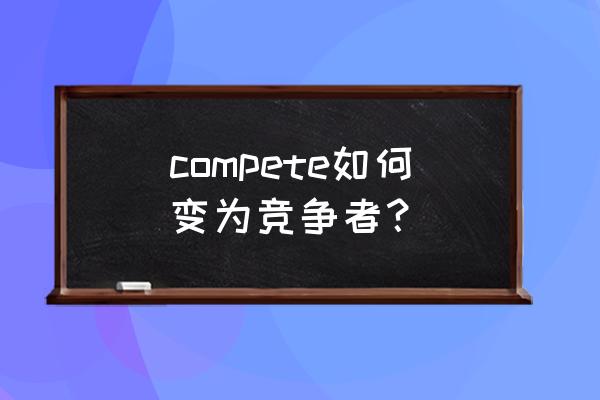 竞争者英文 compete如何变为竞争者？