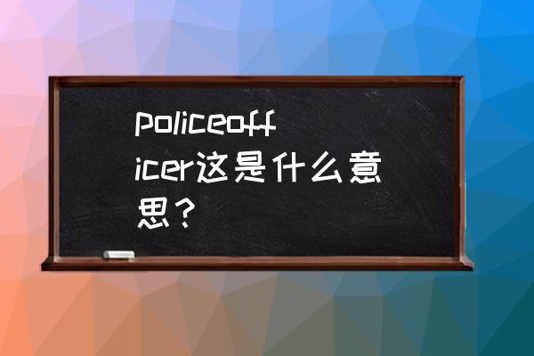 police的复数和用法例句 policeofficer这是什么意思？